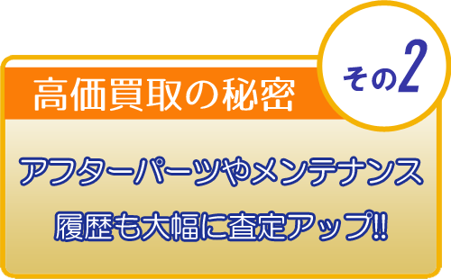 高価買取の秘密　アフターパーツやメンテナンス履歴も大幅に査定アップ!!